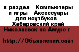  в раздел : Компьютеры и игры » Аксессуары для ноутбуков . Хабаровский край,Николаевск-на-Амуре г.